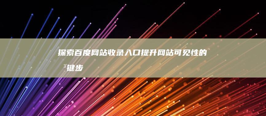 探索百度网站收录入口：提升网站可见性的关键步骤